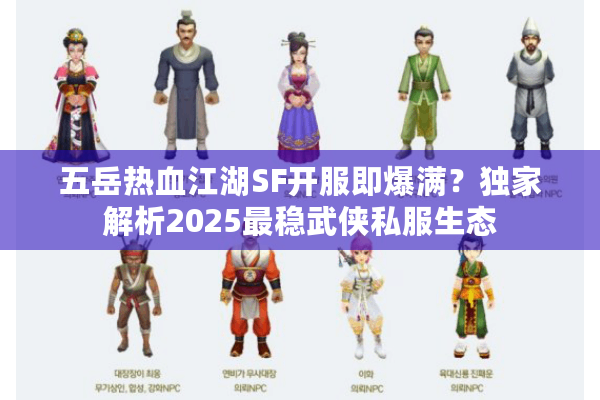 五岳热血江湖SF开服即爆满？独家解析2025最稳武侠私服生态