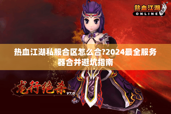 热血江湖私服合区怎么合?2024最全服务器合并避坑指南