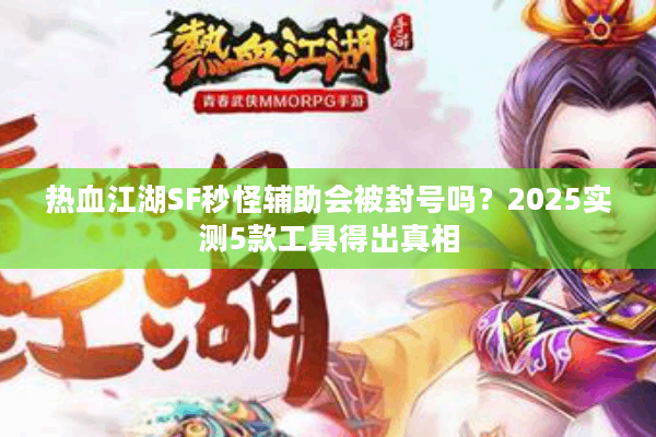 热血江湖SF秒怪辅助会被封号吗？2025实测5款工具得出真相