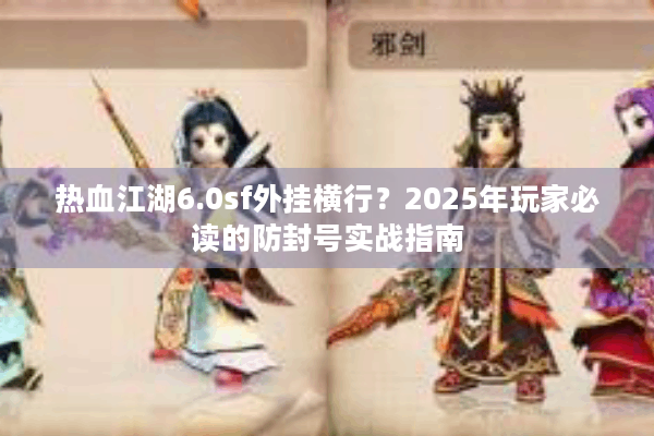 热血江湖6.0sf外挂横行？2025年玩家必读的防封号实战指南