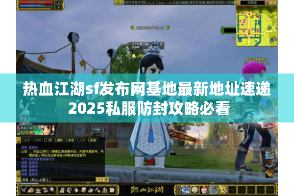 热血江湖sf发布网基地最新地址速递 2025私服防封攻略必看