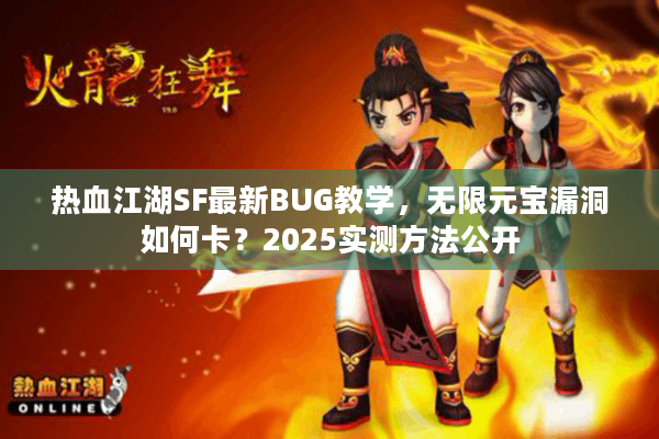 热血江湖SF最新BUG教学，无限元宝漏洞如何卡？2025实测方法公开