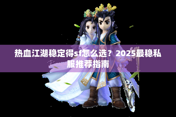 热血江湖稳定得sf怎么选？2025最稳私服推荐指南