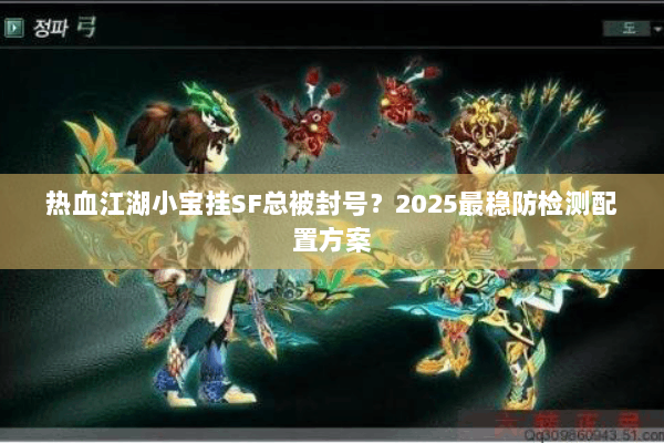 热血江湖小宝挂SF总被封号？2025最稳防检测配置方案