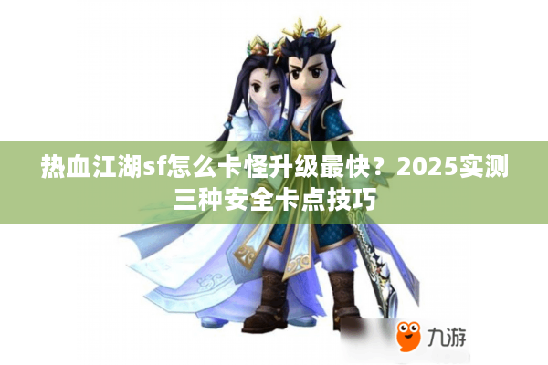 热血江湖sf怎么卡怪升级最快？2025实测三种安全卡点技巧