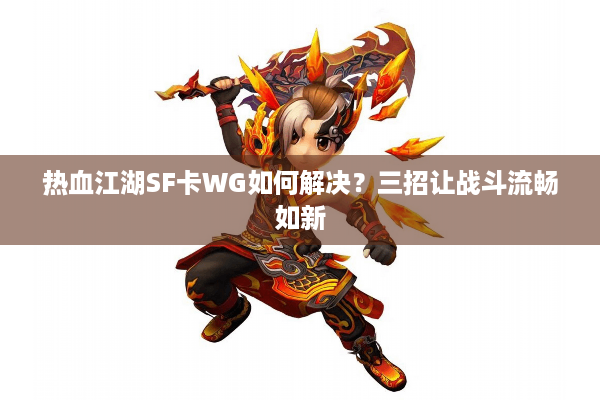 热血江湖SF卡WG如何解决？三招让战斗流畅如新