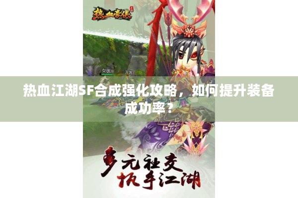 热血江湖SF合成强化攻略，如何提升装备成功率？