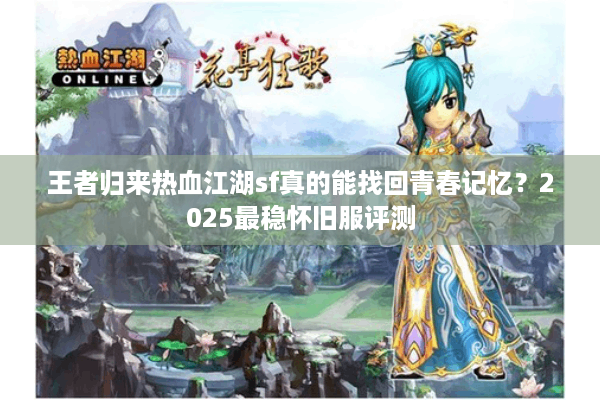 王者归来热血江湖sf真的能找回青春记忆？2025最稳怀旧服评测