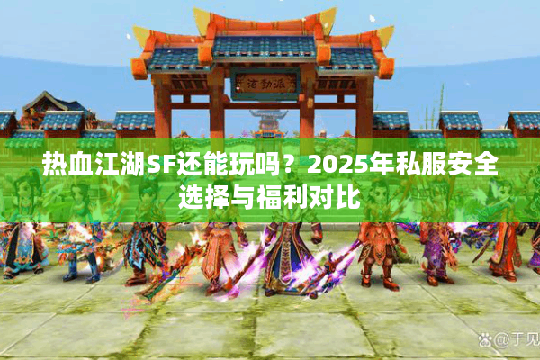 热血江湖SF还能玩吗？2025年私服安全选择与福利对比