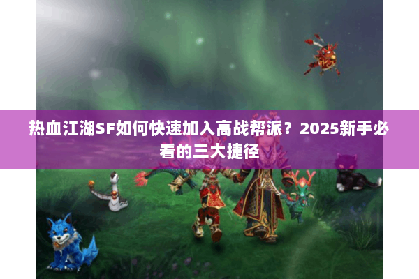 热血江湖SF如何快速加入高战帮派？2025新手必看的三大捷径
