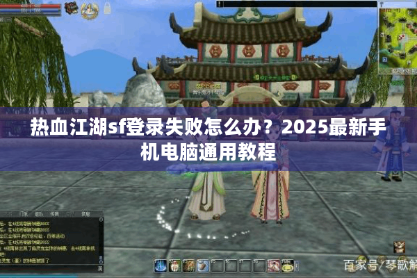 热血江湖sf登录失败怎么办？2025最新手机电脑通用教程