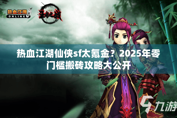 热血江湖仙侠sf太氪金？2025年零门槛搬砖攻略大公开