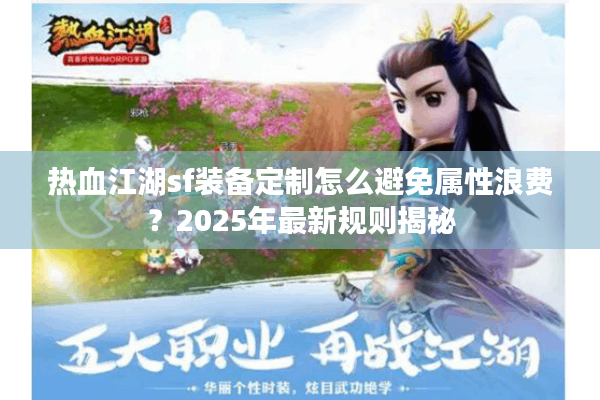 热血江湖sf装备定制怎么避免属性浪费？2025年最新规则揭秘