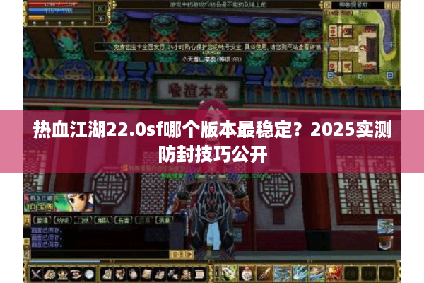热血江湖22.0sf哪个版本最稳定？2025实测防封技巧公开