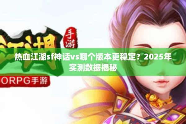 热血江湖sf神话vs哪个版本更稳定？2025年实测数据揭秘
