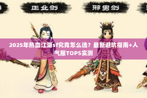 2025年热血江湖sf究竟怎么选？最新避坑指南+人气服TOP5实测