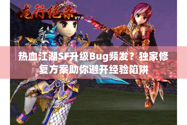 热血江湖SF升级Bug频发？独家修复方案助你避开经验陷阱