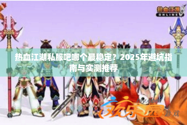 热血江湖私服吧哪个最稳定？2025年避坑指南与实测推荐