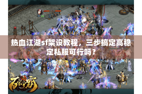 热血江湖sf架设教程，三步搞定高稳定私服可行吗？
