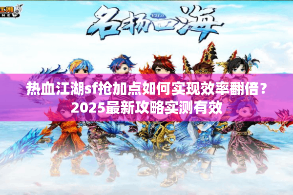 热血江湖sf抢加点如何实现效率翻倍？2025最新攻略实测有效