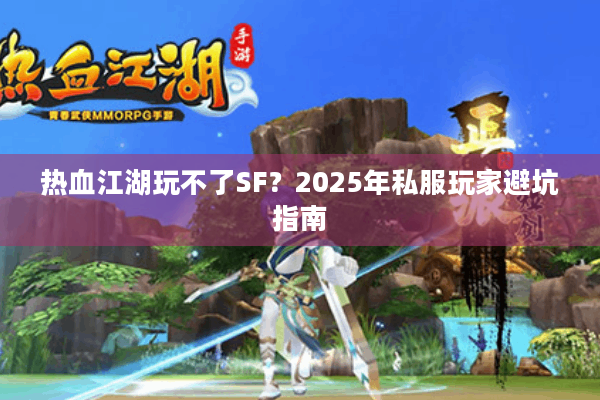 热血江湖玩不了SF？2025年私服玩家避坑指南