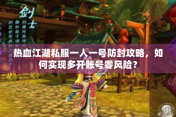 热血江湖私服一人一号防封攻略，如何实现多开账号零风险？
