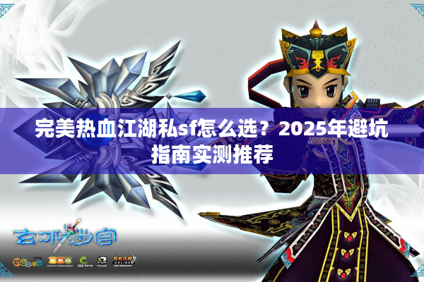 完美热血江湖私sf怎么选？2025年避坑指南实测推荐