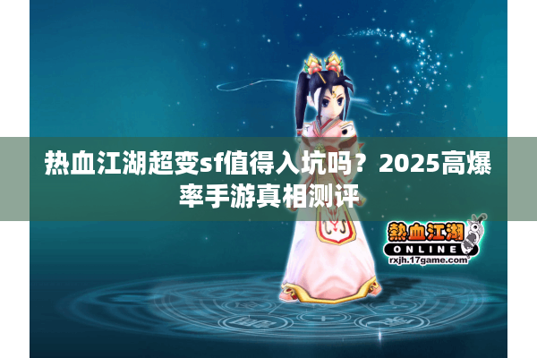 热血江湖超变sf值得入坑吗？2025高爆率手游真相测评
