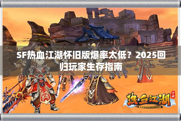 SF热血江湖怀旧版爆率太低？2025回归玩家生存指南