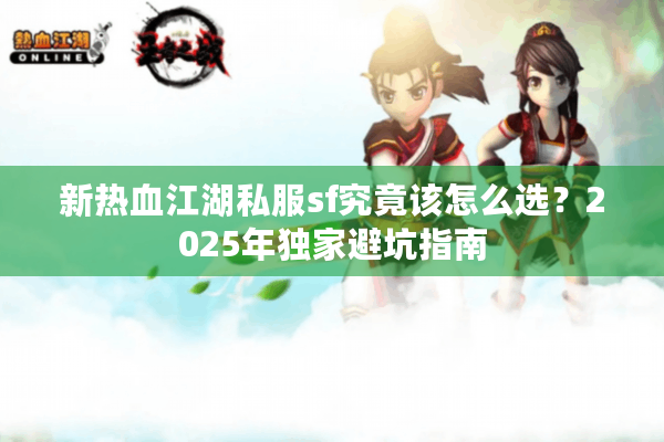 新热血江湖私服sf究竟该怎么选？2025年独家避坑指南