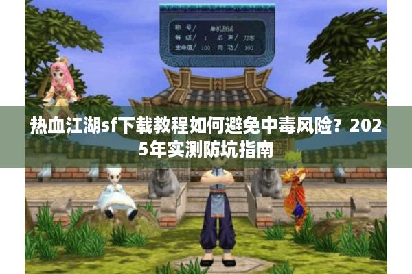 热血江湖sf下载教程如何避免中毒风险？2025年实测防坑指南