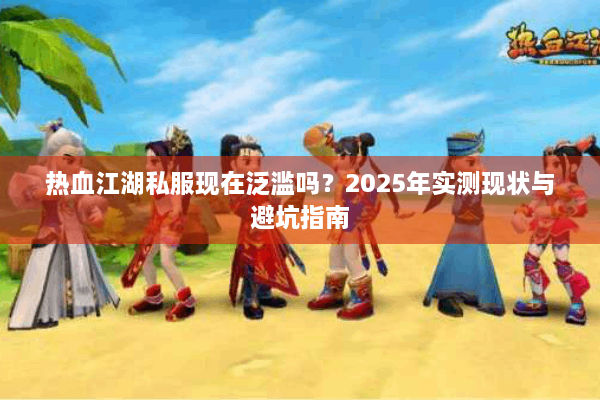 热血江湖私服现在泛滥吗？2025年实测现状与避坑指南