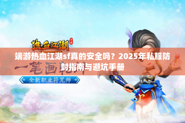 端游热血江湖sf真的安全吗？2025年私服防封指南与避坑手册