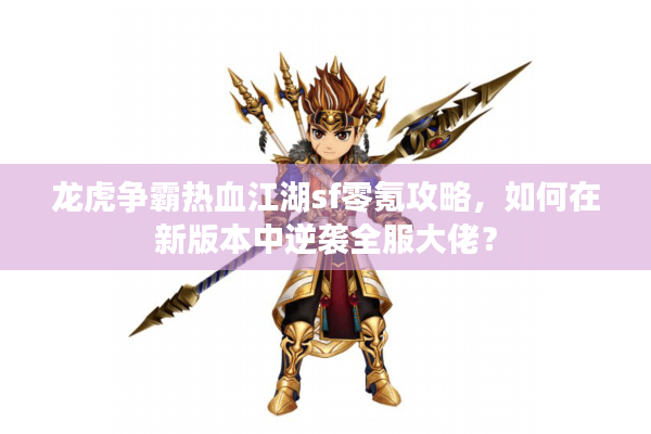 龙虎争霸热血江湖sf零氪攻略，如何在新版本中逆袭全服大佬？