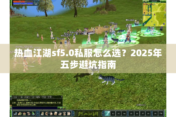 热血江湖sf5.0私服怎么选？2025年五步避坑指南