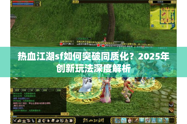 热血江湖sf如何突破同质化？2025年创新玩法深度解析