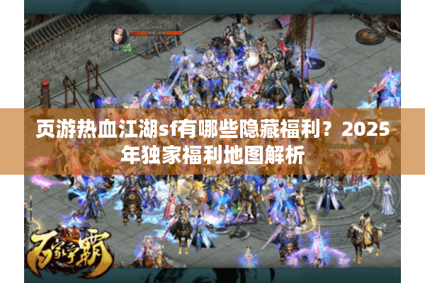 页游热血江湖sf有哪些隐藏福利？2025年独家福利地图解析