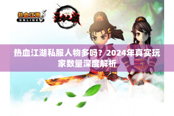 热血江湖私服人物多吗？2024年真实玩家数量深度解析