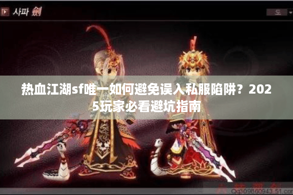 热血江湖sf唯一如何避免误入私服陷阱？2025玩家必看避坑指南