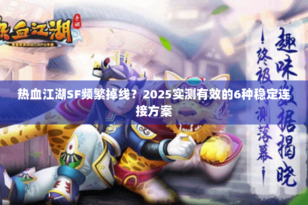 热血江湖SF频繁掉线？2025实测有效的6种稳定连接方案