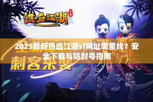 2025最新热血江湖sf网址哪里找？安全下载与防封号指南