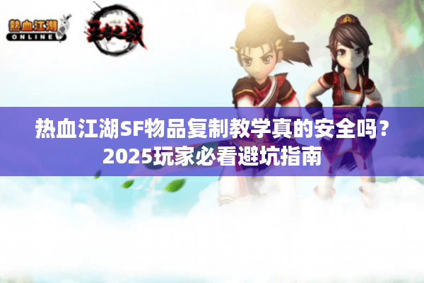 热血江湖SF物品复制教学真的安全吗？2025玩家必看避坑指南
