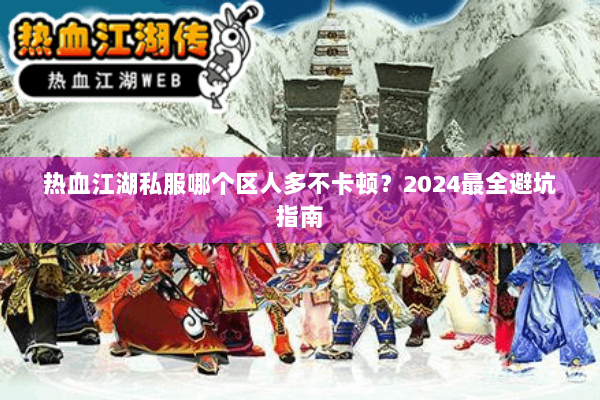热血江湖私服哪个区人多不卡顿？2024最全避坑指南