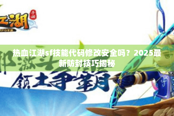 热血江湖sf技能代码修改安全吗？2025最新防封技巧揭秘