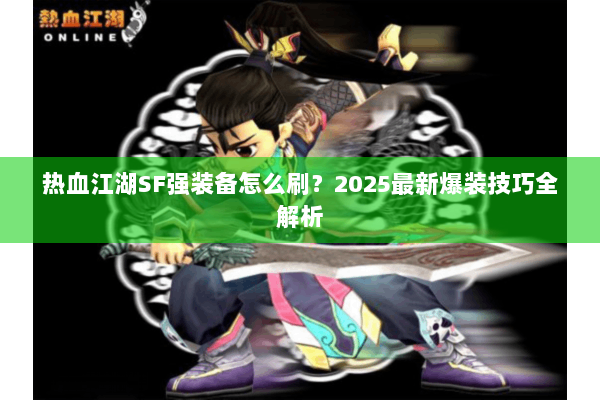 热血江湖SF强装备怎么刷？2025最新爆装技巧全解析