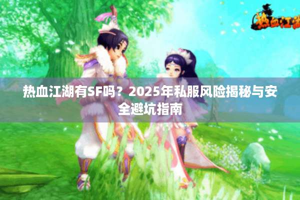 热血江湖有SF吗？2025年私服风险揭秘与安全避坑指南