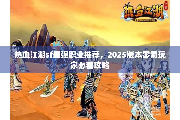 热血江湖sf最强职业推荐，2025版本零氪玩家必看攻略