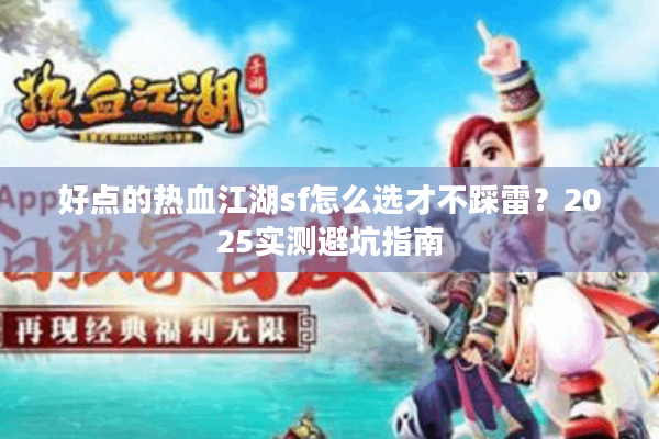 好点的热血江湖sf怎么选才不踩雷？2025实测避坑指南