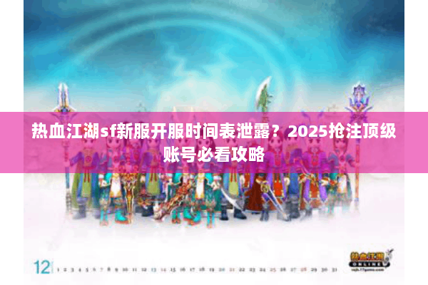 热血江湖sf新服开服时间表泄露？2025抢注顶级账号必看攻略
