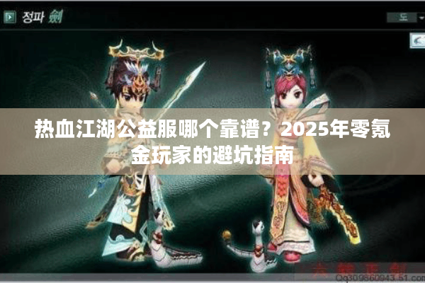 热血江湖公益服哪个靠谱？2025年零氪金玩家的避坑指南